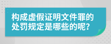 构成虚假证明文件罪的处罚规定是哪些的呢？