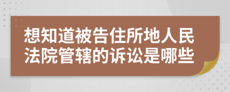 想知道被告住所地人民法院管辖的诉讼是哪些
