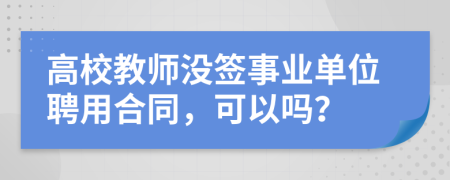 高校教师没签事业单位聘用合同，可以吗？