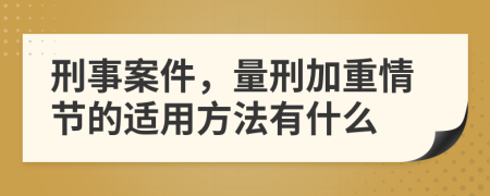 刑事案件，量刑加重情节的适用方法有什么