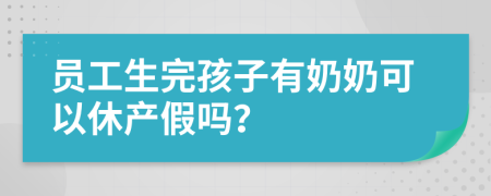 员工生完孩子有奶奶可以休产假吗？