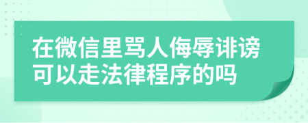 在微信里骂人侮辱诽谤可以走法律程序的吗