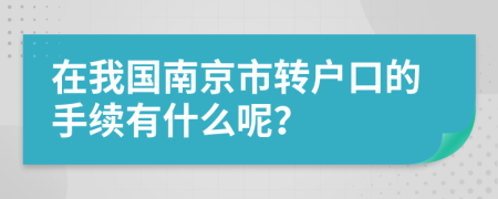 在我国南京市转户口的手续有什么呢？