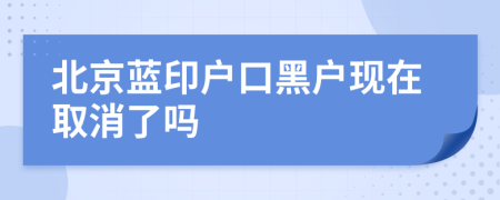 北京蓝印户口黑户现在取消了吗