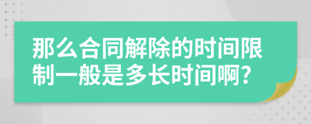 那么合同解除的时间限制一般是多长时间啊?