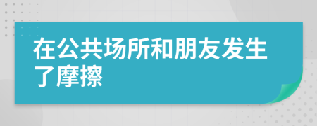 在公共场所和朋友发生了摩擦