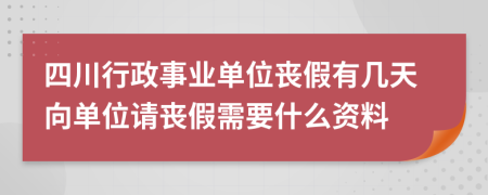 四川行政事业单位丧假有几天向单位请丧假需要什么资料