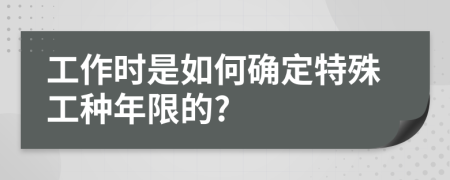 工作时是如何确定特殊工种年限的?