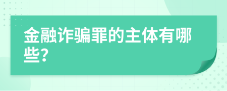 金融诈骗罪的主体有哪些？