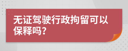 无证驾驶行政拘留可以保释吗？