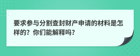 要求参与分割查封财产申请的材料是怎样的？你们能解释吗？