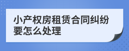 小产权房租赁合同纠纷要怎么处理