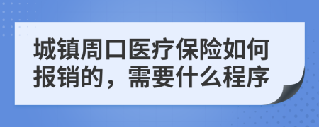 城镇周口医疗保险如何报销的，需要什么程序