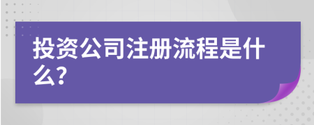 投资公司注册流程是什么？