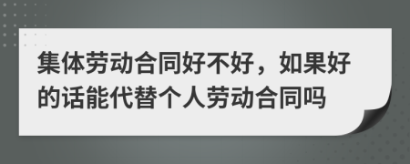 集体劳动合同好不好，如果好的话能代替个人劳动合同吗