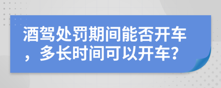 酒驾处罚期间能否开车，多长时间可以开车？