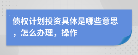 债权计划投资具体是哪些意思，怎么办理，操作