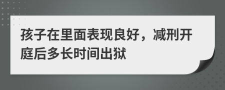 孩子在里面表现良好，减刑开庭后多长时间出狱