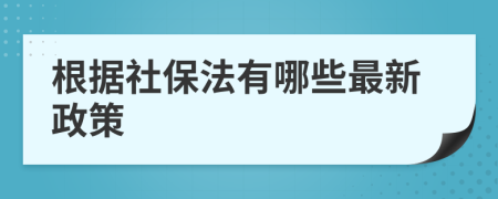 根据社保法有哪些最新政策
