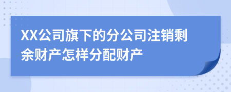 XX公司旗下的分公司注销剩余财产怎样分配财产