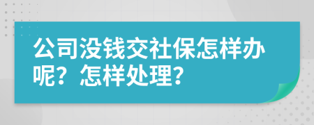 公司没钱交社保怎样办呢？怎样处理？