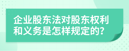 企业股东法对股东权利和义务是怎样规定的？