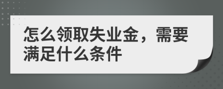 怎么领取失业金，需要满足什么条件