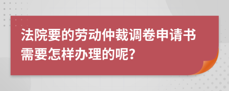 法院要的劳动仲裁调卷申请书需要怎样办理的呢？