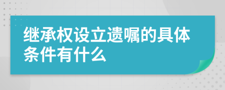 继承权设立遗嘱的具体条件有什么