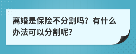 离婚是保险不分割吗？有什么办法可以分割呢？