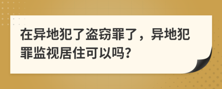 在异地犯了盗窃罪了，异地犯罪监视居住可以吗？