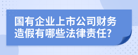 国有企业上市公司财务造假有哪些法律责任?