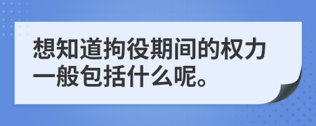 想知道拘役期间的权力一般包括什么呢。