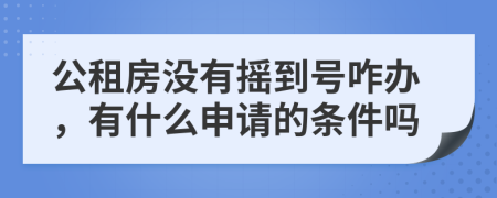 公租房没有摇到号咋办，有什么申请的条件吗