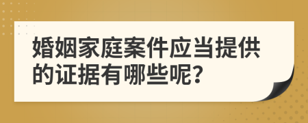 婚姻家庭案件应当提供的证据有哪些呢？