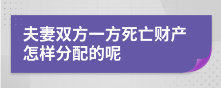 夫妻双方一方死亡财产怎样分配的呢