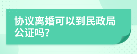 协议离婚可以到民政局公证吗？