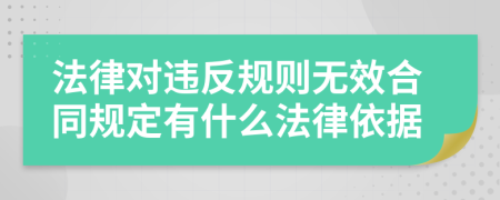 法律对违反规则无效合同规定有什么法律依据