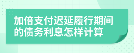 加倍支付迟延履行期间的债务利息怎样计算