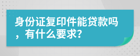 身份证复印件能贷款吗，有什么要求？