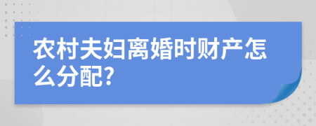 农村夫妇离婚时财产怎么分配?