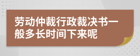 劳动仲裁行政裁决书一般多长时间下来呢