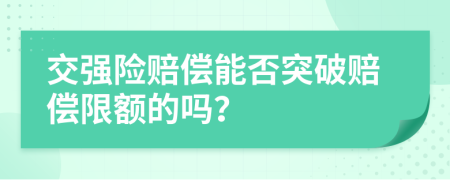 交强险赔偿能否突破赔偿限额的吗？