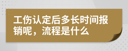 工伤认定后多长时间报销呢，流程是什么