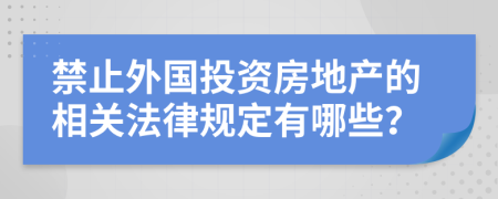 禁止外国投资房地产的相关法律规定有哪些？