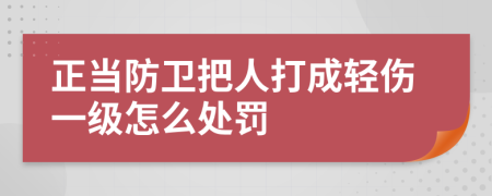 正当防卫把人打成轻伤一级怎么处罚