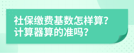 社保缴费基数怎样算？计算器算的准吗？