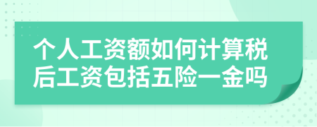 个人工资额如何计算税后工资包括五险一金吗