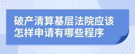 破产清算基层法院应该怎样申请有哪些程序