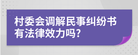 村委会调解民事纠纷书有法律效力吗?